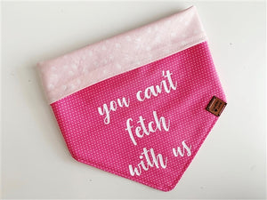 "You Can't Fetch With Us" Bandana in Pink - Posh Puppy Boutique